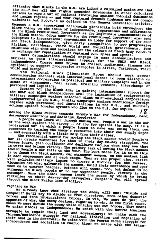 heimaing that Blacks in the U.S. are indeed a colonized nation and that aciamLE has all the rights accorded movements in ormer merehitay Fage o ¥ax of national libaration against colonial doaiastie Fogipes —- and that captured froodon fighters ate mor oo Gejoqiack Natlon. other tactics for the Provisional Govermers cec oelt Sna%es, 9 intornational. convantions to lobby for separs nt i perd AtfiraacX cindependonce, give early recognition vormew prosieeiis Peraean, Coribbean, THird World and sotiaiist sowerniiodreoIre lence. Croato ma: Tt o svpport prose World and Burope. ” « sooperation in political and ailitary campalgns ang or tn areas of armaments, rear ar interchange of personnel and logistics. hip st o esS Black Aray in gaining intornational support for Bl itary campeiack indopondence aro: the Initietion of reciotocstics Peadgat, Sampaions against selocted giant mlti-naciosal cebiceond headguartered in the U.5., simila 2gainst reactionary foreign o¥ions deish porvomel dnd installations in the U3, and ivieity tions against foreign tyrants who flea to the U.5. for ssyien. /% N anGtas, jilack Massos towards People’s War for Indopendence, tacs, Autonomous Districts and Socialist Rovolation Forshrs o S el T Y T L L sty e e o e e o 127 I i e Bl et pcone s Bl S D R S e TRl o R SR 2 TR B it F o DBl e i e B S e S B e S e S IR TR ke e B I sl e e U gt s e A R TR S P e B S LR pele Rl T e s SR S, S G, S T e e Sty S riowizs o i R oot Y L AT 00 o ) e it o S T WA S P et T e B S Fop S s B Wl S5 A R e R S e T Chicano/mexicanos struggle for nationay Liberation and regaining of REIE A B T